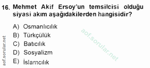 16. soru: Mehmet Akif Ersoy'un temsilcisi olduğu siyasi akım aşağıdakilerden hangisidir? A) Osmanlıcılık B) Türkçülük C) Batıcı…