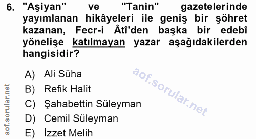 6. soru: "Aşiyan" ve "Tanin" gazetelerinde yayımlanan hikâyeleri ile geniş bir şöhret kazanan, Fecr-i Ati'den başka bir edebî…