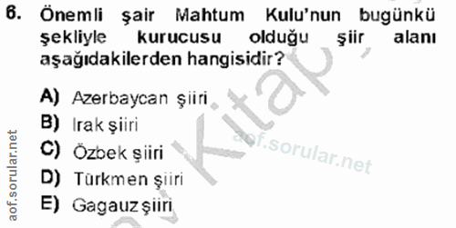 6. soru: Önemli şair Mahtum Kulu'nun bugünkü şekliyle kurucusu olduğu şiir alanı aşağıdakilerden hangisidir? A) Azerbaycan şii…