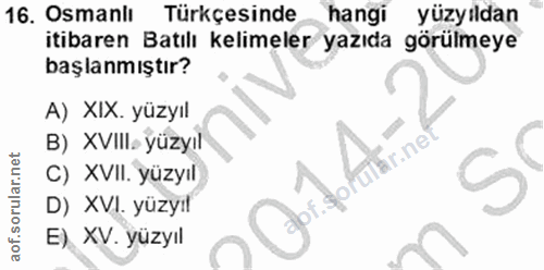 16. soru: Osmanlı Türkçesinde hangi yüzyıldan itibaren Batılı kelimeler yazıda görülmeye başlanmıştır? A) XIX. yüzyıl B) XVIII»…