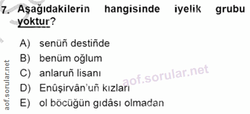 7. soru: Aşağıdakilerin hangisinde iyelık grubu yoktur? A) senüñ destiñde B) benüm oğlum D) Enûșirvân'uñ kizlarof. C) anlaruñ…