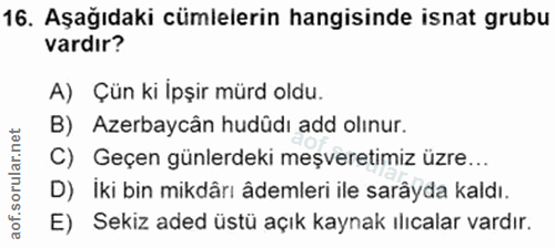 16. soru: Aşağıdaki cümlelerin hangisinde isnat grubu vardır? A) Çün ki İpşir mürd oldu. B) Azerbaycân hudüdı add olınur. C) Ge…