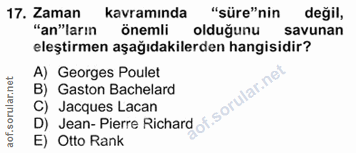 17. soru: Zaman kavramında "süre"nin degil, "an"ların önemli olduğunu savunan eleştirmen aşağıdakilerden hangisidir? A) Georges…