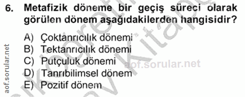6. soru: Metafizik döneme bir geçiş süreci olarak görülen dönem aşağıdakilerden hangisidir? A) Çoktanrıcılık dönemi B) Tektanr…