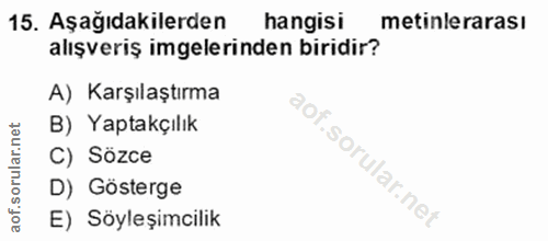 15. soru: Aşağıdakilerden hangisi metinlerarası alışveriş imgelerinden biridir? A) Karşılaştırma B) Yaptakçılık C) Sözce f.soru…