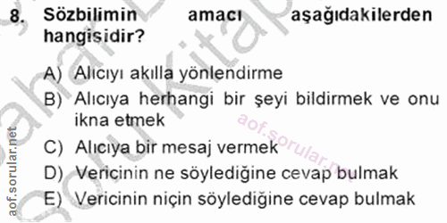 8. soru: Sözbilimin amacı aşağıdakilerden hangisidir? A) Alıcıyı akılla yönlendirme B) Alıcıya herhangi bir şeyi bildirmek ve…