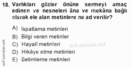 18. soru: Varlıkları gözler önüne sermeyi amaç edinen ve nesneleri âna ve mekâna bağlı olarak ele alan metinlere ne ad verilir?…
