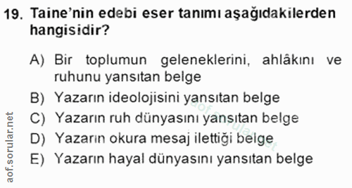 19. soru: Taine'nin edebi eser tanımı aşağıdakilerden hangisidir? A) Bir toplumun geleneklerini, ahlâkını ve ruhunu yansıtan be…