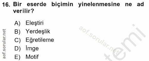 16. soru: Bir eserde biçimin yinelenmesine ne ad verilir? A) Eleştiri B) Yerdeşlik aof.sorular.n C) Eğretileme D) Imge E) Motif