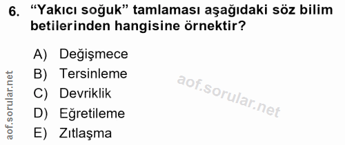6. soru: "Yakıcı soğuk" tamlaması aşağıdaki söz bilim betlerinden hangisine örnektir? A) Değişmece net B) Tersinleme rula C) D…