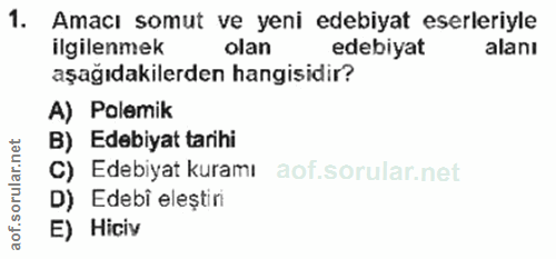 1. soru: Amacı somut ve yeni edebiyat eserleriyle ilgilenmek olan edebiyat alanı aşağıdakilerden hangisidir? A) Polemik B) Ede…