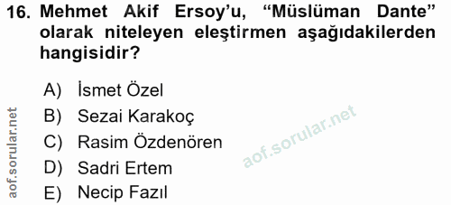 16. soru: Mehmet Akif Ersoy'u, "Müslüman Dante" olarak niteleyen eleştirmen aşağıdakilerden hangisidir? A) Ismet Özel B) Sezai…
