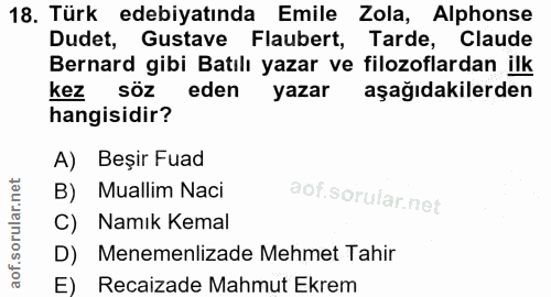 18. soru: Türk edebiyatında Emile Zola, Alphonse Dudet, Gustave Flaubert, Tarde, Claude Bernard gibi Batılı yazar ve filozoflar…