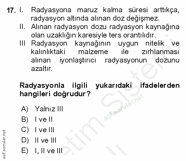 17. soru: 1. Radyasyona maruz kalma süresi arttıkça, radyasyon altında alınan doz değişmez. Il. Alınan radyasyon dozu radyasyon…