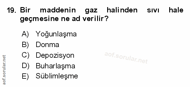 19. soru: Bir maddenin gaz halinden sıvı hale geçmesine ne ad verilir? A) Yoğunlaşma B) Donma C) Depozisyon D) Buharlaşma E) Su…