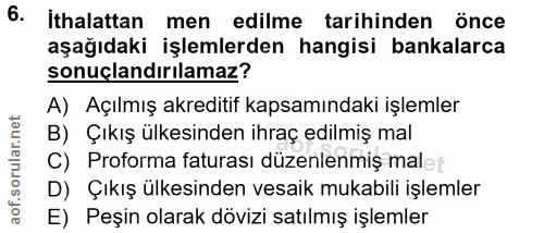 6. soru: ithalattan men edilme tarihinden önce aşağıdaki işlemlerden hangisi bankalarca sonuçlandırılamaz? A) Açılmış akrediti…