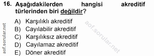 16. soru: Aşağıdakilerden hangisi akreditif türlerinden biri değildir? A) Karşılıklı akreditif B) ayılabilir akreditif C) Karşı…