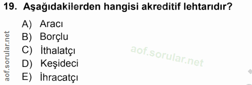 19. soru: Aşağıdakilerden hangisi akreditif lehtarıdır? A) Aracı B) Borçlu C) İthalatçı D) Keşideci E) Ihracatçı