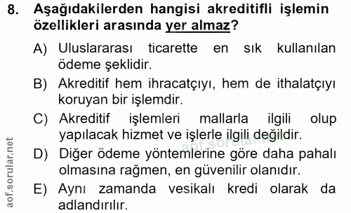 8. soru: Aşağıdakilerden hangisi akreditifli işlemin özellikleri arasında yer almaz? A) Uluslararası ticarette en sık kullanıl…