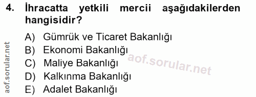 4. soru: ihracatta yetkili mercii aşağıdakilerden hangisidir? A) Gümrük ve Ticaret Bakanlığı B) Ekonomi Bakanlığı C) Maliye Ba…
