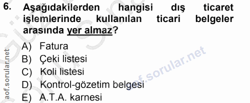 6. soru: Aşağıdakilerden hangisi dış ticaret işlemlerinde - kullanılan ticari belgeler arasında yer almaz? A) Fatura 'ular.net…