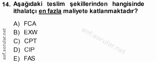 14. soru: Aşağıdaki teslim şekillerinden hangisinde ithalatçı en fazla maliyete katlanmaktadır? A) FCA B) EXW C) CPT D) CIP E) FAS