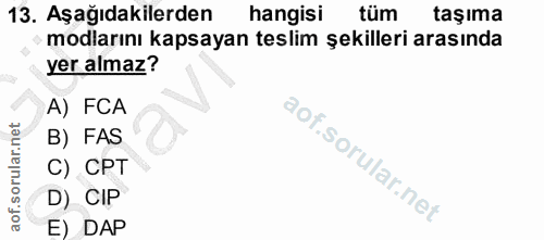 13. soru: Aşağıdakilerden hangisi tüm taşıma modlarını kapsayan teslim şekilleri arasında yer almaz? A) FCA B) FAS C) CPT D) CI…