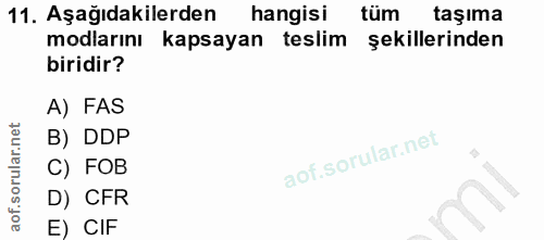 11. soru: Aşağıdakilerden hangisi tüm taşıma modlarını kapsayan teslim şekillerinden biridir? A) FAS B) DDP C) FOB D) CFR E) CIF
