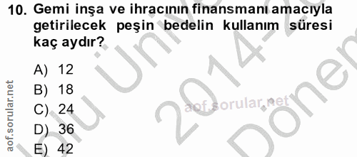 10. soru: Gemi inşa ve ihracının finansmanı amacıyla getirilecek peşin bedelin kullanım süresi kaç aydır? A) 12 B) 18 ơne C) 24…