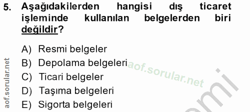 5. soru: Aşağıdakilerden hangisi dış ticaret işleminde kullanılan belgelerden biri değildir? A) Resmi belgeler C) Ticari belge…