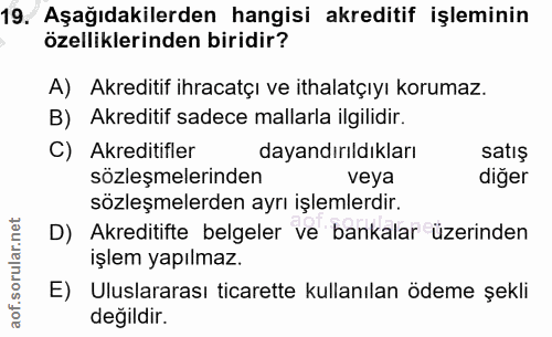 19. soru: Aşağıdakilerden hangisi akreditif işleminin özelliklerinden biridir? A) Akreditif ihracatçı ve ithalatçıyı korumaz. B…