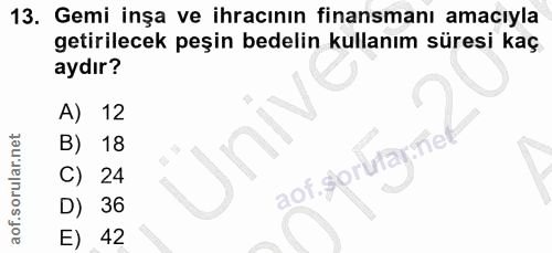 13. soru: Gemi inşa ve ihracının finansmanı amacıyla getirilecek peşin bedelin kullanım süresi kaç aydır? A) 12 B) 18 aof sorut…