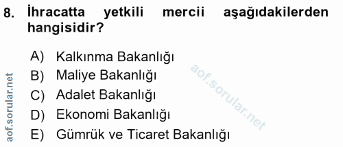 8. soru: İhracatta yetkili mercii aşağıdakilerden hangisidir? A) Kalkınma Bakanlığı B) Maliye Bakanlığı C) Adalet Bakanlığı D)…