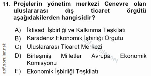 11. soru: Projelerin yönetim merkezi Cenevre olan uluslararası dış ticaret örgütü aşağıdakilerden hangisidir? A) Iktisadi Işbir…