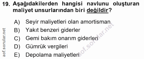 19. soru: Aşağıdakilerden hangisi navlunu oluşturan maliyet unsurlarından biri değildir? A) Seyir maliyetleri olan amortisman B…