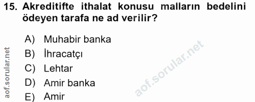 15. soru: Akreditifte ithalat konusu malların bedelini ödeyen tarafa ne ad verilir? A) Muhabir banka B) Ihracatçi C) Lehtar D)…