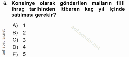 6. soru: Konsinye olarak gönderilen mallarin fiili ihraç tarihinden itibaren kaç yıl içinde satılması gerekir? A) 1 B) 2 C) 3…
