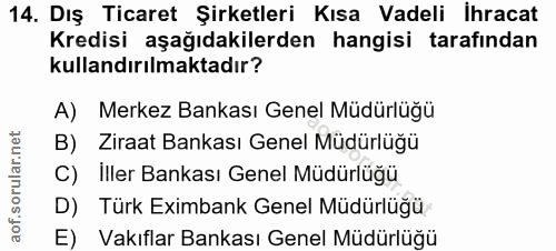 14. soru: Dış Ticaret Şirketleri Kısa Vadeli İhracat Kredisi aşağıdakilerden hangisi tarafından kullandırılmaktadır? A) Merkez…
