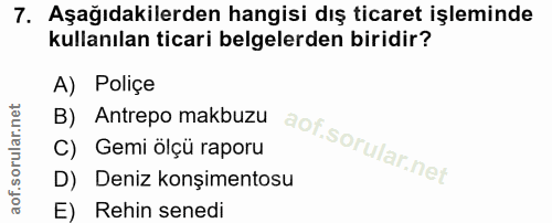 7. soru: Aşağıdakilerden hangisi dış ticaret işleminde kullanılan ticari belgelerden biridir? A) Poliçe B) Antrepo makbuzu C)…