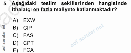 5. soru: Aşağıdaki teslim şekillerinden hangisinde ithalatçı en fazla maliyete katlanmaktadır? A) EXW B) CIP C) FAS D) CPT E) FCA