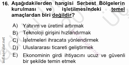 16. soru: Aşağıdakilerden hangisi Serbest Bölgelerin kurulması ve işletilmesindeki temel amaçlardan biri değildir? A) Yatırım v…