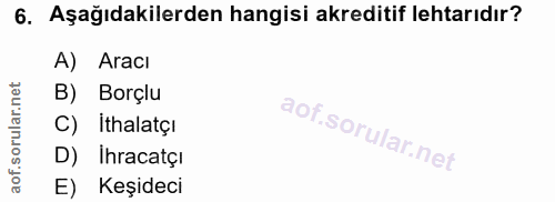 6. soru: Aşağıdakilerden hangisi akreditif lehtarıdır? A) . Aracı B) Borçlu C) Ithalatçı D) Ihracatçi E) Keşideci