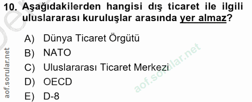 10. soru: Aşağıdakilerden hangisi dış ticaret ile ilgili uluslararası kuruluşlar arasında yer almaz? A) Dünya Ticaret Örgütü B)…