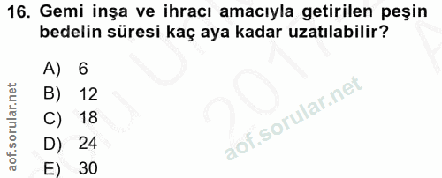 16. soru: Gemi inşa ve ihracı amacıyla getirilen peşin bedelin süresi kaç aya kadar uzatılabilir? A) 6 B) 12 C) 18 D) 24 E) 30