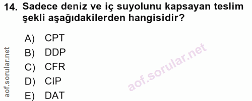 14. soru: Sadece deniz ve iç suyolunu kapsayan teslim şekli aşağıdakilerden hangisidir? A) CPT B) DDP C) CFR D) CIP E) DAT