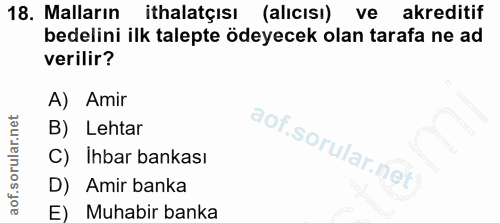 18. soru: Malların ithalatçısı (alıcısı) ve akreditif bedelini ilk talepte ödeyecek olan tarafa ne ad verilir? A) Amir B) Lehta…