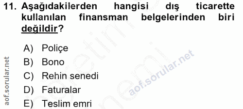 11. soru: Aşağıdakilerden | hangisi dış ticarette kullanılan finansman belgelerinden biri değildir? A) Poliçe B) Bono C) Rehin…