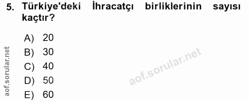 5. soru: Türkiye'deki İhracatçı birliklerinin sayısı kaçtır? A) 20 B) 30 C) 40 D) 50 E) 60