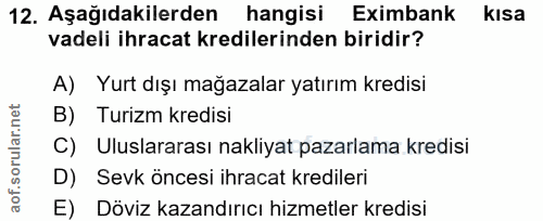 12. soru: Aşağıdakilerden hangisi Eximbank kisa vadeli ihracat kredilerinden biridir? A) Yurt dışı mağazalar yatırım kredisi B)…