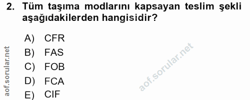 2. soru: Tüm taşıma modlarını kapsayan teslim şekli aşağıdakilerden hangisidir? A) CFR B) FAS C) FOB D) FCA E) CIF